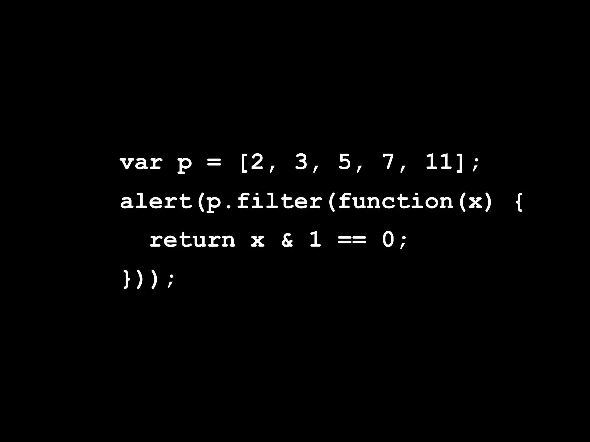var p = [2, 3, 5, 7, 11];
alert(p.filter(function(x) {
  return x & 1 == 0;
}));
 