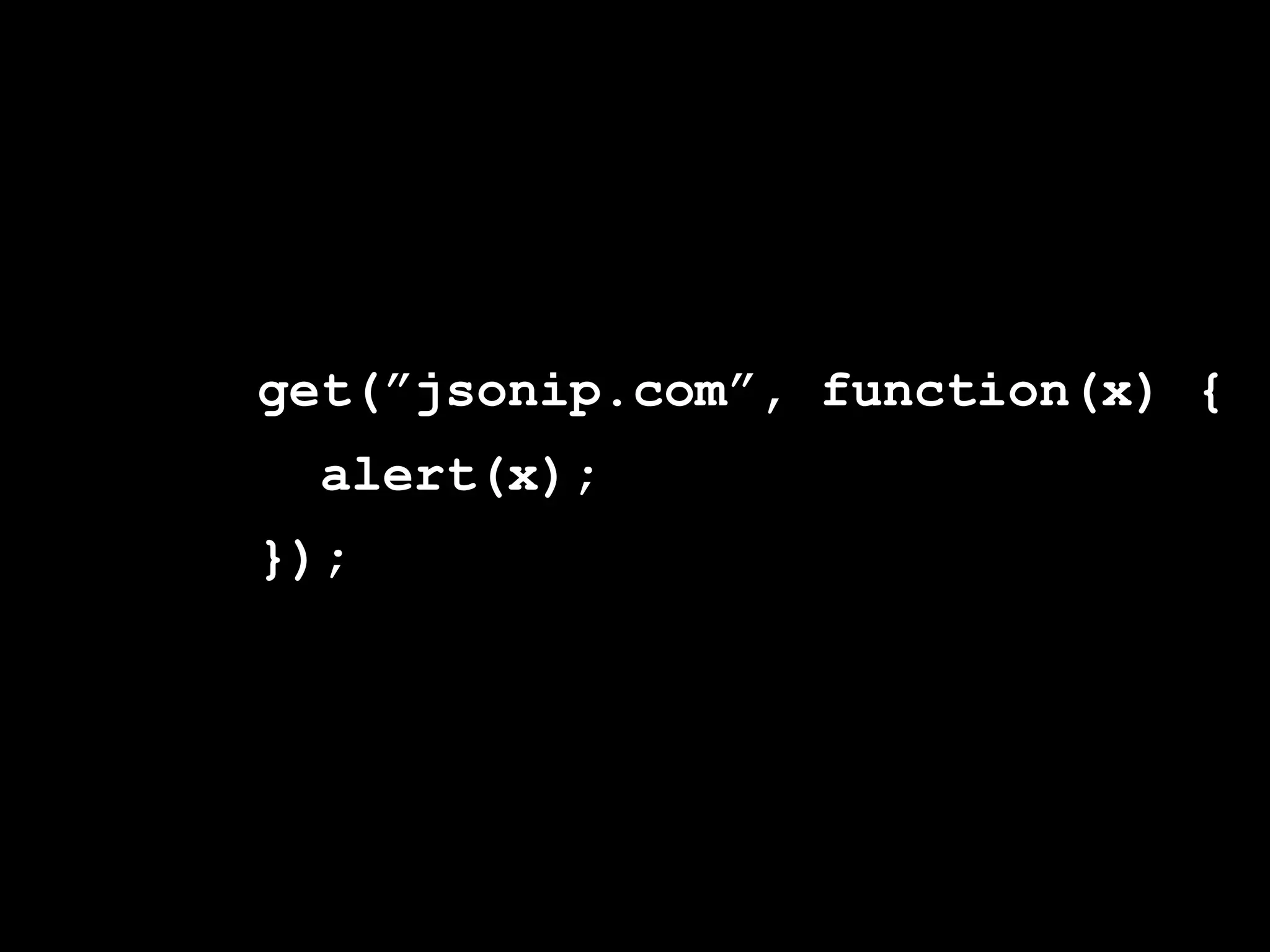 get(”jsonip.com”, function(x) {
  alert(x);
});
 