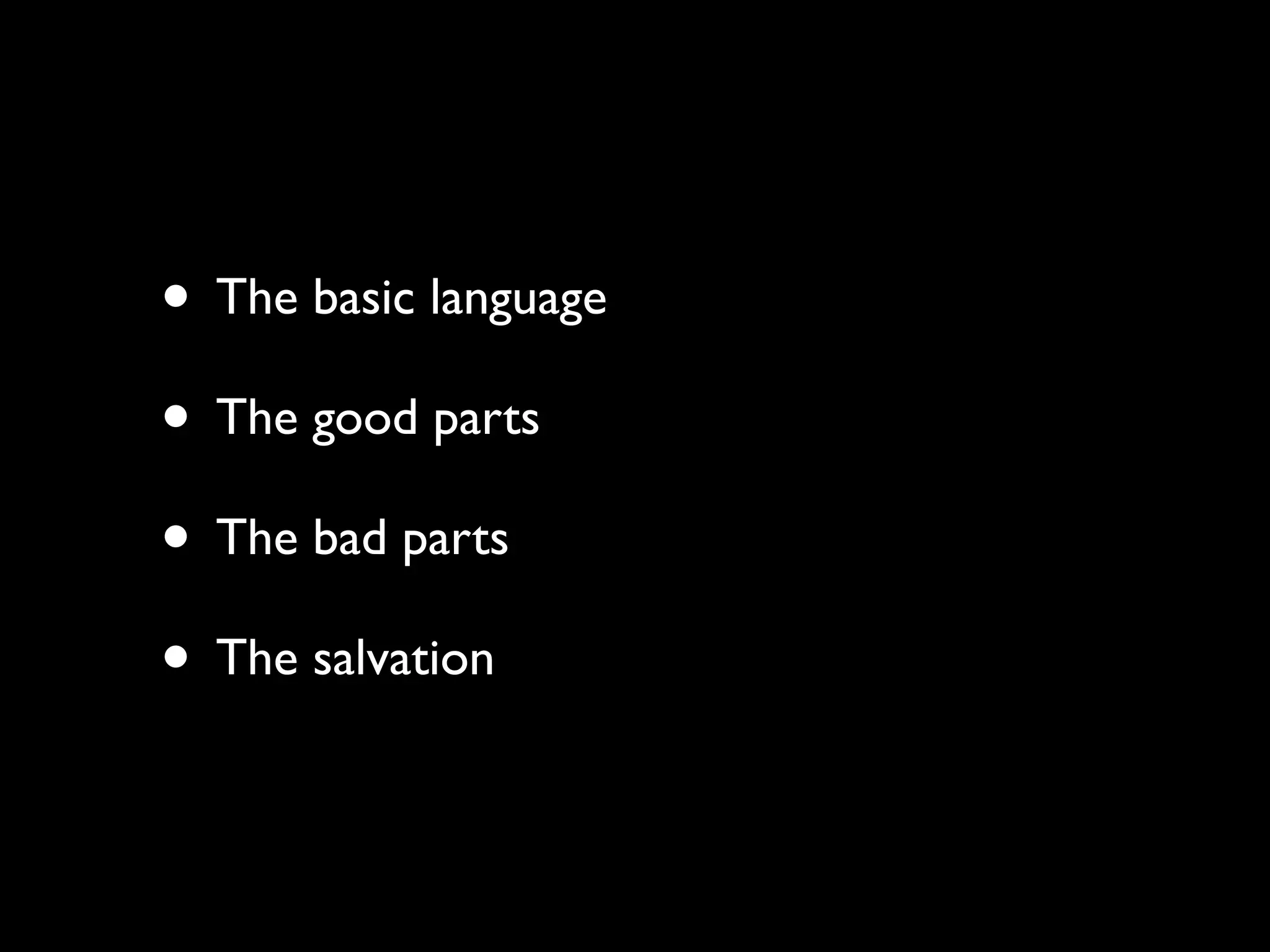 • The basic language
• The good parts
• The bad parts
• The salvation
 