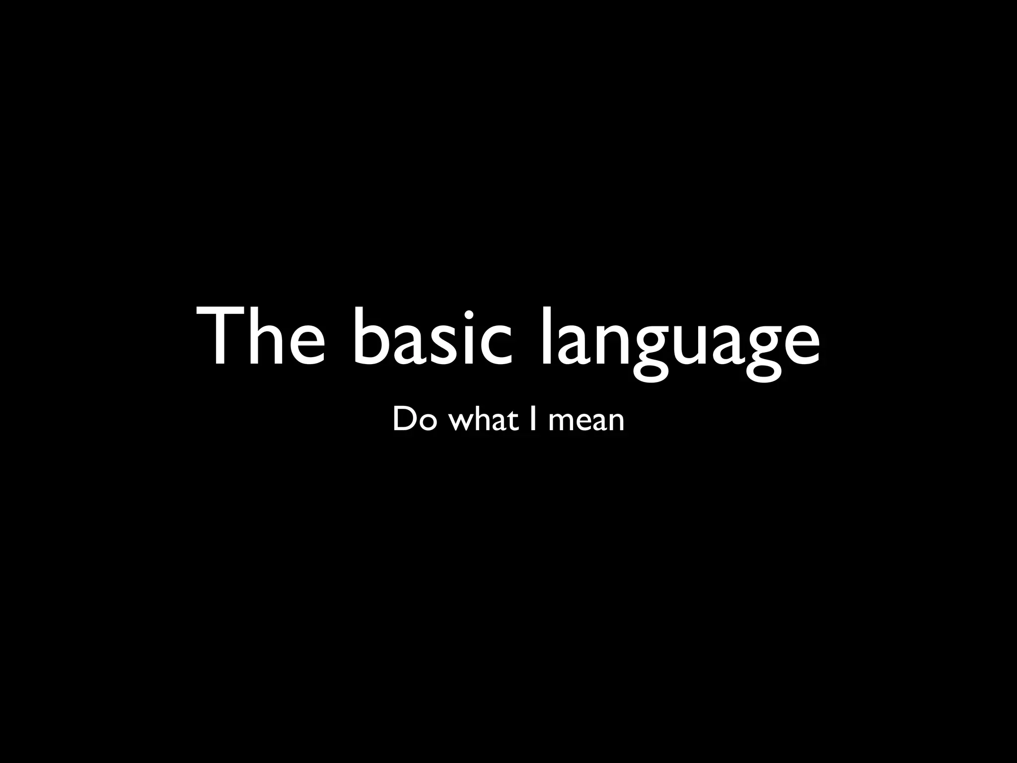 The basic language
     Do what I mean
 