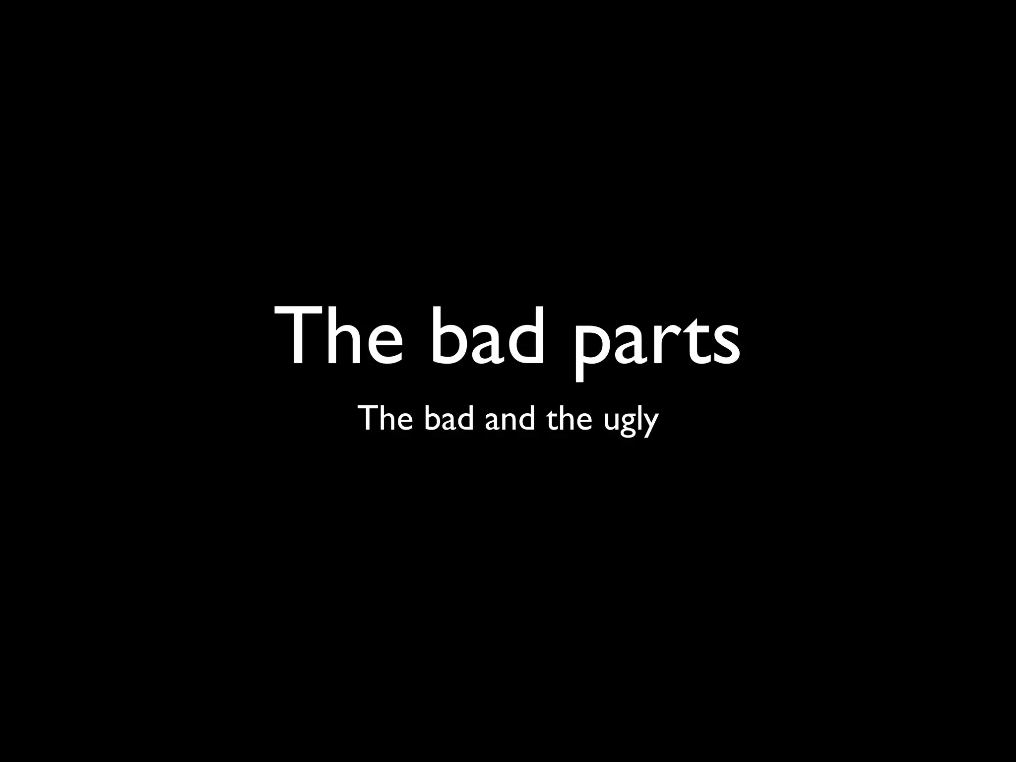 The bad parts
  The bad and the ugly
 