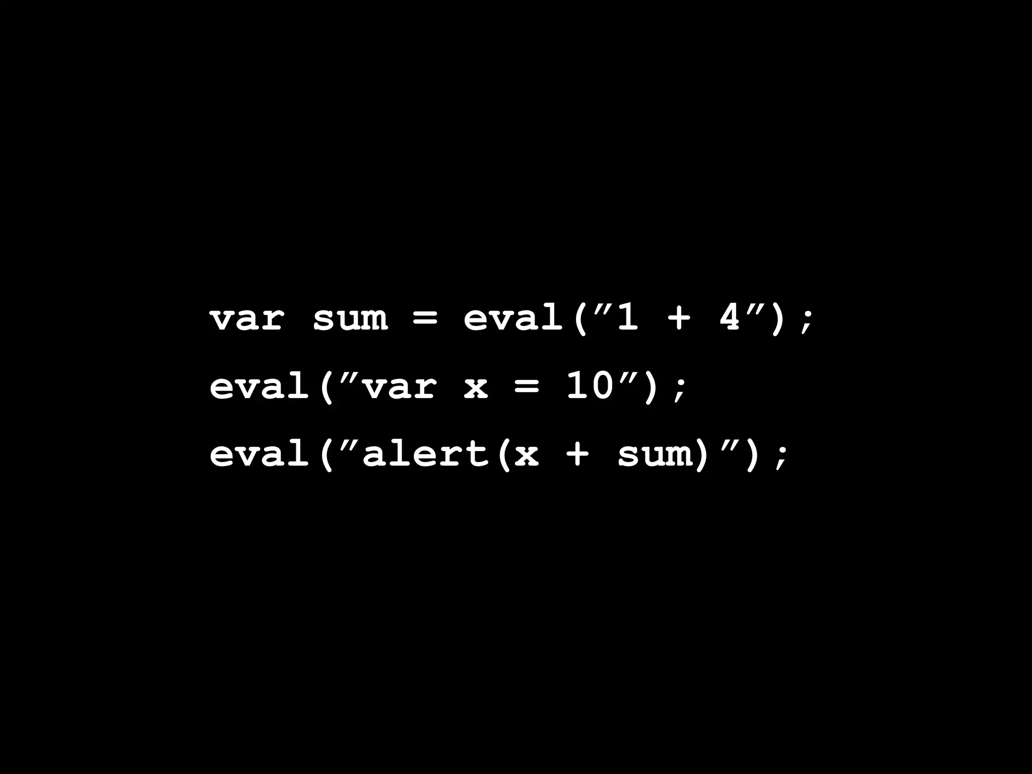 var sum = eval(”1 + 4”);
eval(”var x = 10”);
eval(”alert(x + sum)”);
 