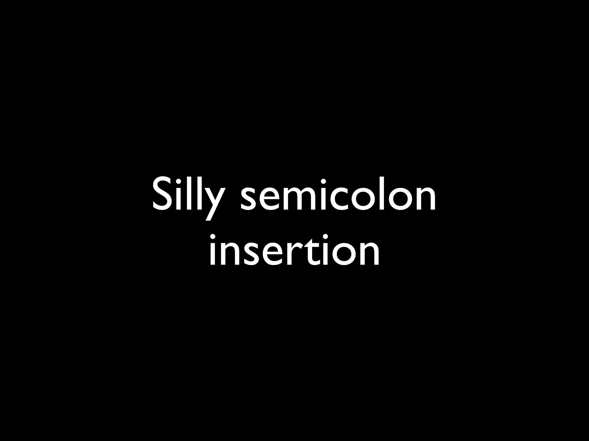 Silly semicolon
    insertion
 