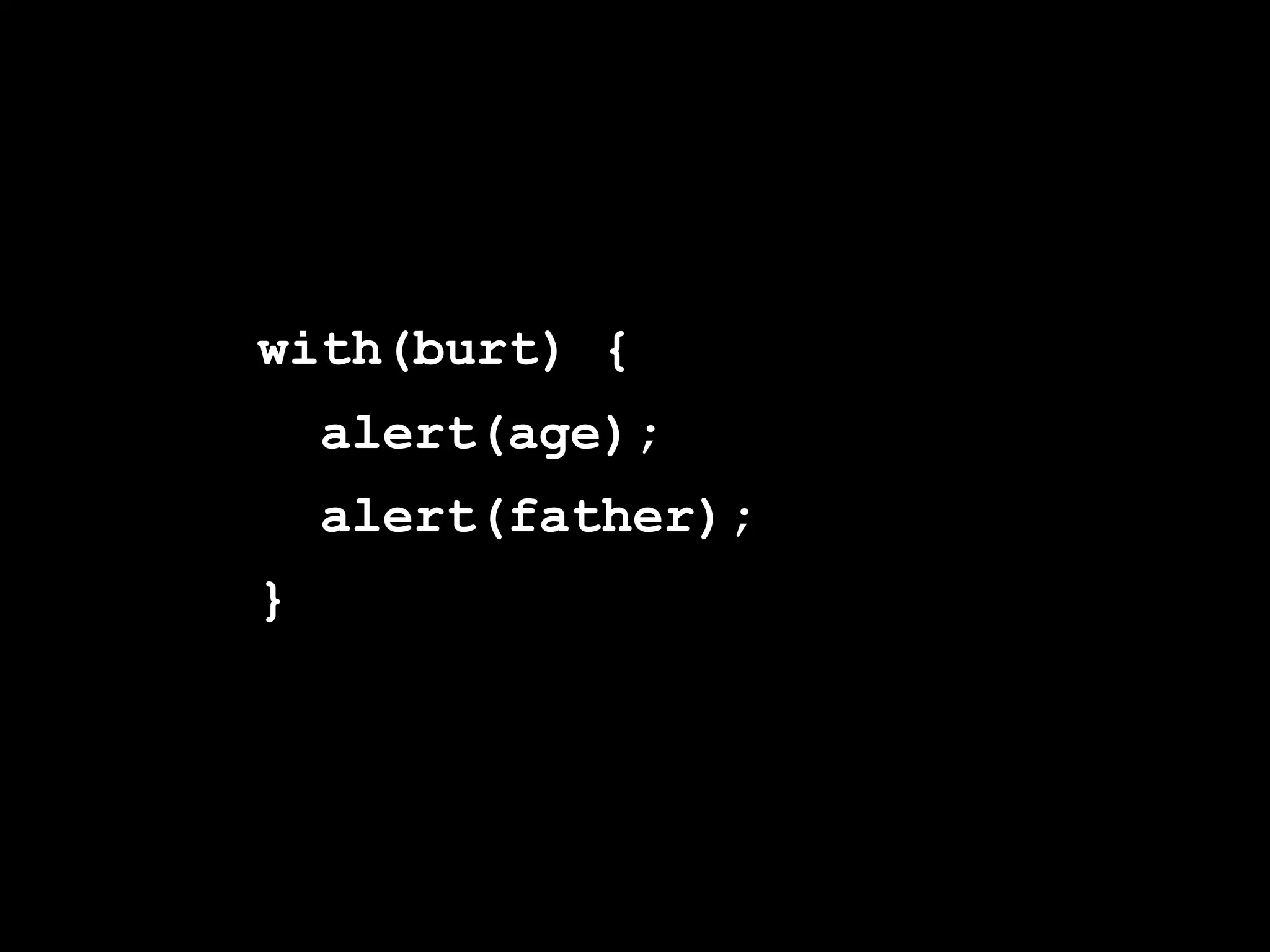with(burt) {
    alert(age);
    alert(father);
}
 