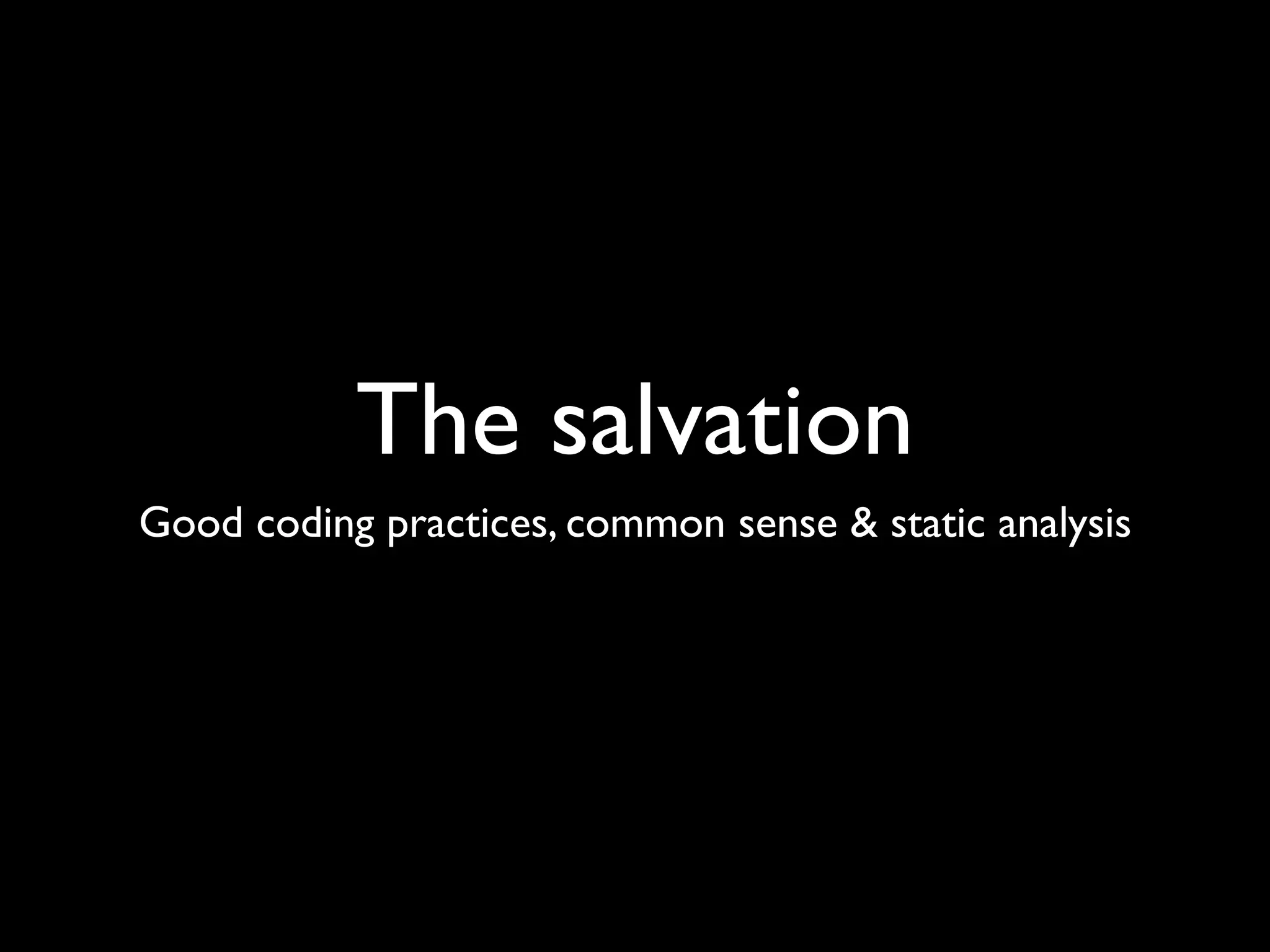 The salvation
Good coding practices, common sense & static analysis
 