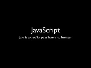 JavaScript
Java is to JavaScript as ham is to hamster
 