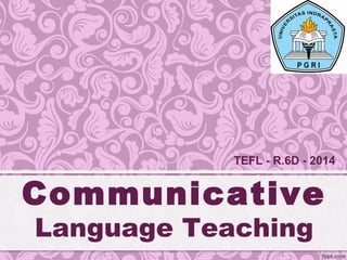 Communicative
Language Teaching
TEFL - R.6D - 2014
 