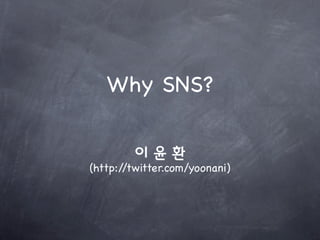 Why SNS?


(http://twitter.com/yoonani)
 