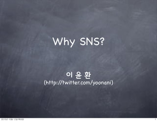 Why SNS?


               (http://twitter.com/yoonani)




	    	    	 
 