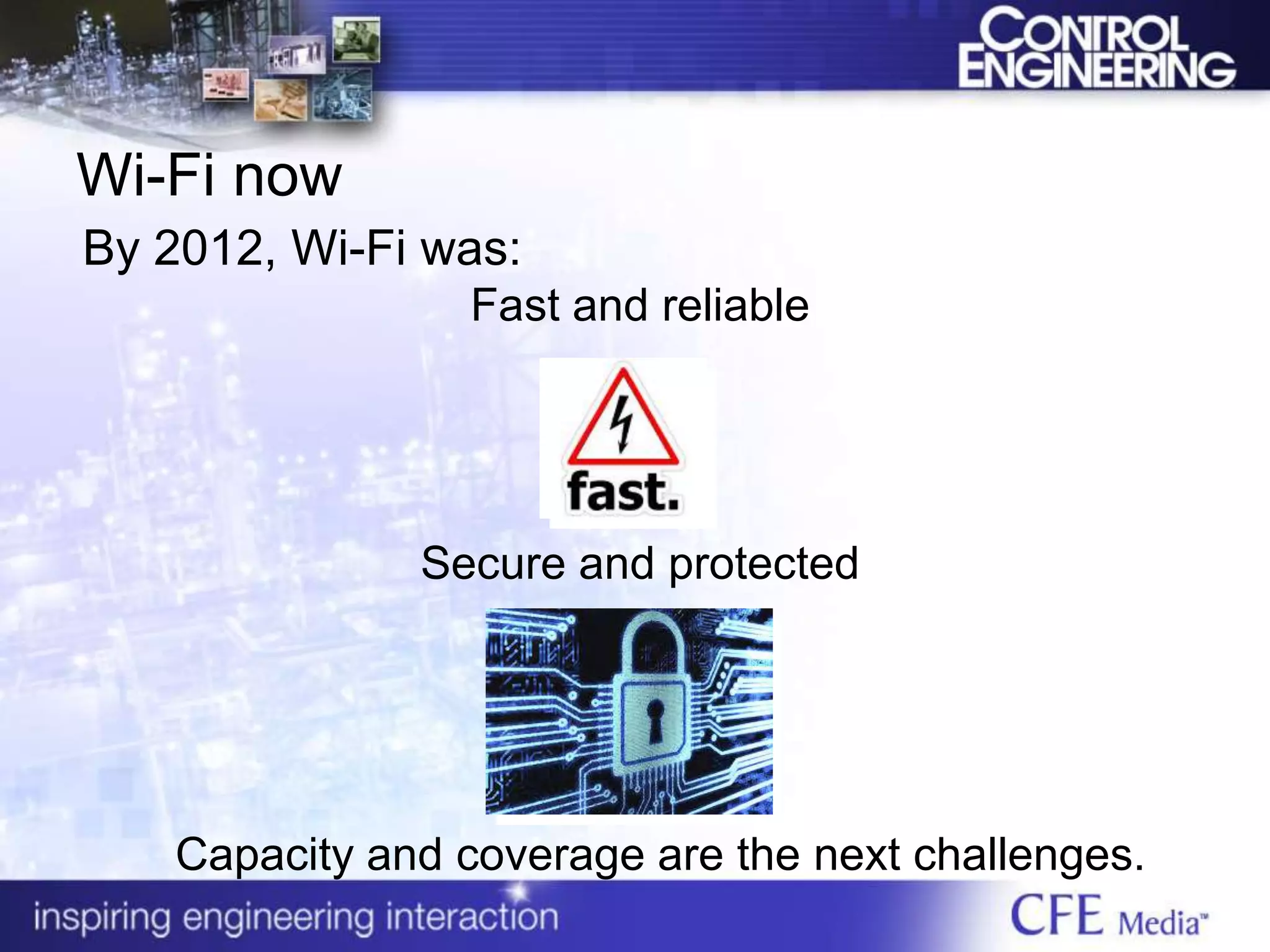 Wi-Fi now
By 2012, Wi-Fi was:
Fast and reliable
Secure and protected
Capacity and coverage are the next challenges.
 