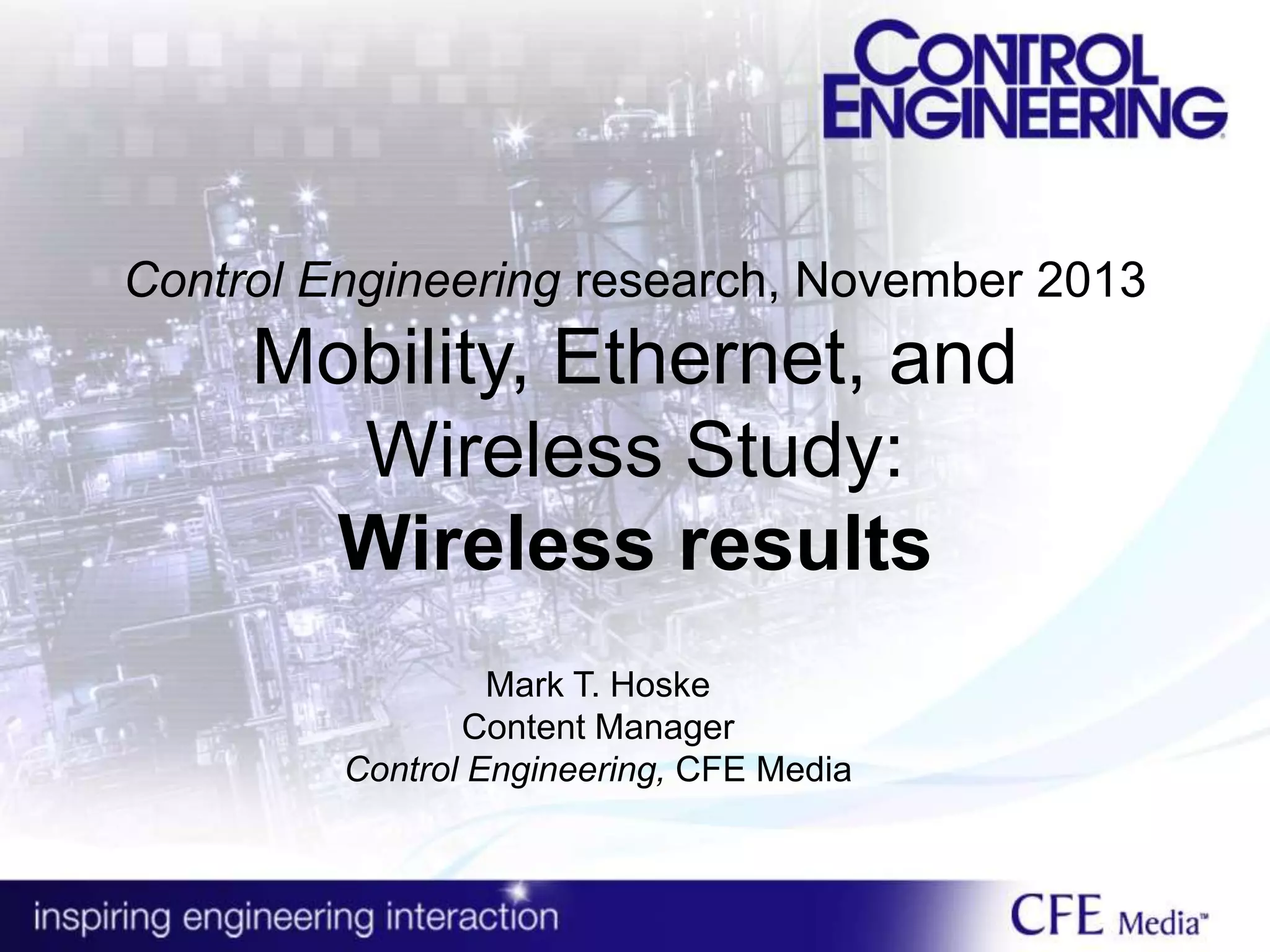 Control Engineering research, November 2013
Mobility, Ethernet, and
Wireless Study:
Wireless results
Mark T. Hoske
Content Manager
Control Engineering, CFE Media
 