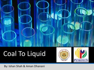 Coal To Liquid
By: Ishan Shah & Aman Dhanani
 