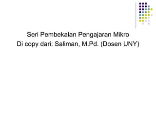 Seri Pembekalan Pengajaran Mikro Di copy dari: Saliman, M.Pd. (Dosen UNY) 
