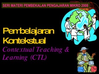Pembelajaran Kontekstual Contextual Teaching & Learning (CTL) SERI MATERI PEMBEKALAN PENGAJARAN MIKRO 2008 