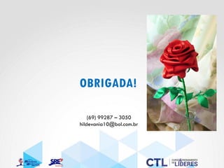 OBRIGADA!
(69) 99287 – 3050
hildevania10@bol.com.br
 