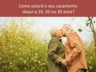 Como	estará	o	seu	casamento	
	daqui	a	10,	20	ou	30	anos?	
 