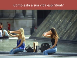 Como	está	a	sua	vida	espiritual?	
 