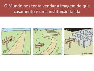 O	Mundo	nos	tenta	vendar	a	imagem	de	que	
casamento	é	uma	insVtuição	falida	
 