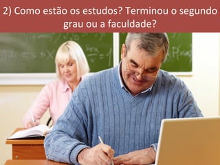 2)	Como	estão	os	estudos?	Terminou	o	segundo	
grau	ou	a	faculdade?	
 
