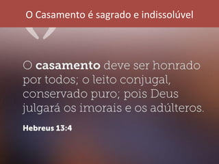 O	Casamento	é	sagrado	e	indissolúvel	
 