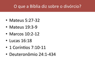 •  Mateus	5:27-32	
•  Mateus	19:3-9	
•  Marcos	10:2-12	
•  Lucas	16:18	
•  1	CorínVos	7:10-11	
•  Deuteronômio	24:1-434	
O	que	a	Bíblia	diz	sobre	o	divórcio?	
 