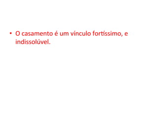 •  O	casamento	é	um	vínculo	forossimo,	e	
indissolúvel.	
 