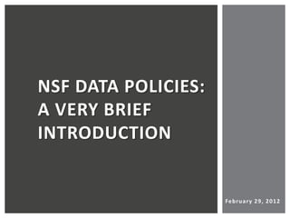 NSF DATA POLICIES:
A VERY BRIEF
INTRODUCTION


                     Fe b ru a ry 29, 2012
 