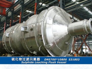  DN5700*10800DN5700*10800 S31803S31803
Sulphide Leaching Flush VesselSulphide Leaching Flush Vessel
 