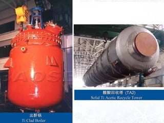 
Ti Clad BoilerTi Clad Boiler 
 (TA2)(TA2)
Solid Ti Acetic Recycle TowerSolid Ti Acetic Recycle Tower 
 