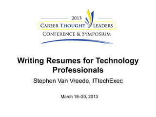 Writing Resumes for Technology
Professionals
Stephen Van Vreede, ITtechExec
March 18–20, 2013

 