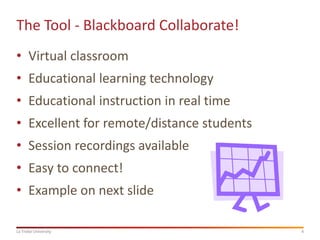 The Tool - Blackboard Collaborate!
• Virtual classroom

• Educational learning technology
• Educational instruction in real time

• Excellent for remote/distance students
• Session recordings available

• Easy to connect!
• Example on next slide
La Trobe University

4

 