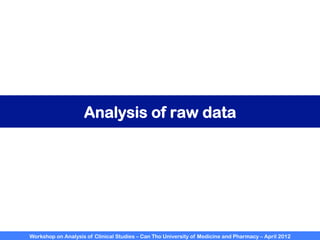 Workshop on Analysis of Clinical Studies – Can Tho University of Medicine and Pharmacy – April 2012
Analysis of raw data
 