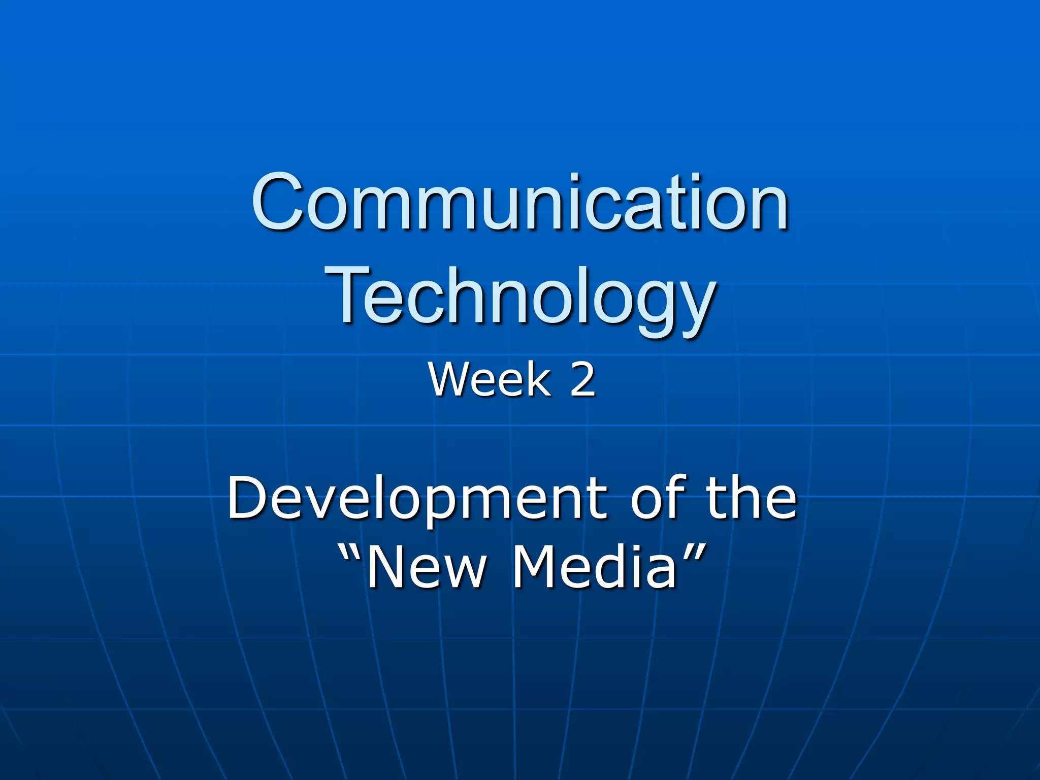 Communication
Technology
Week 2
Development of the
“New Media”
 