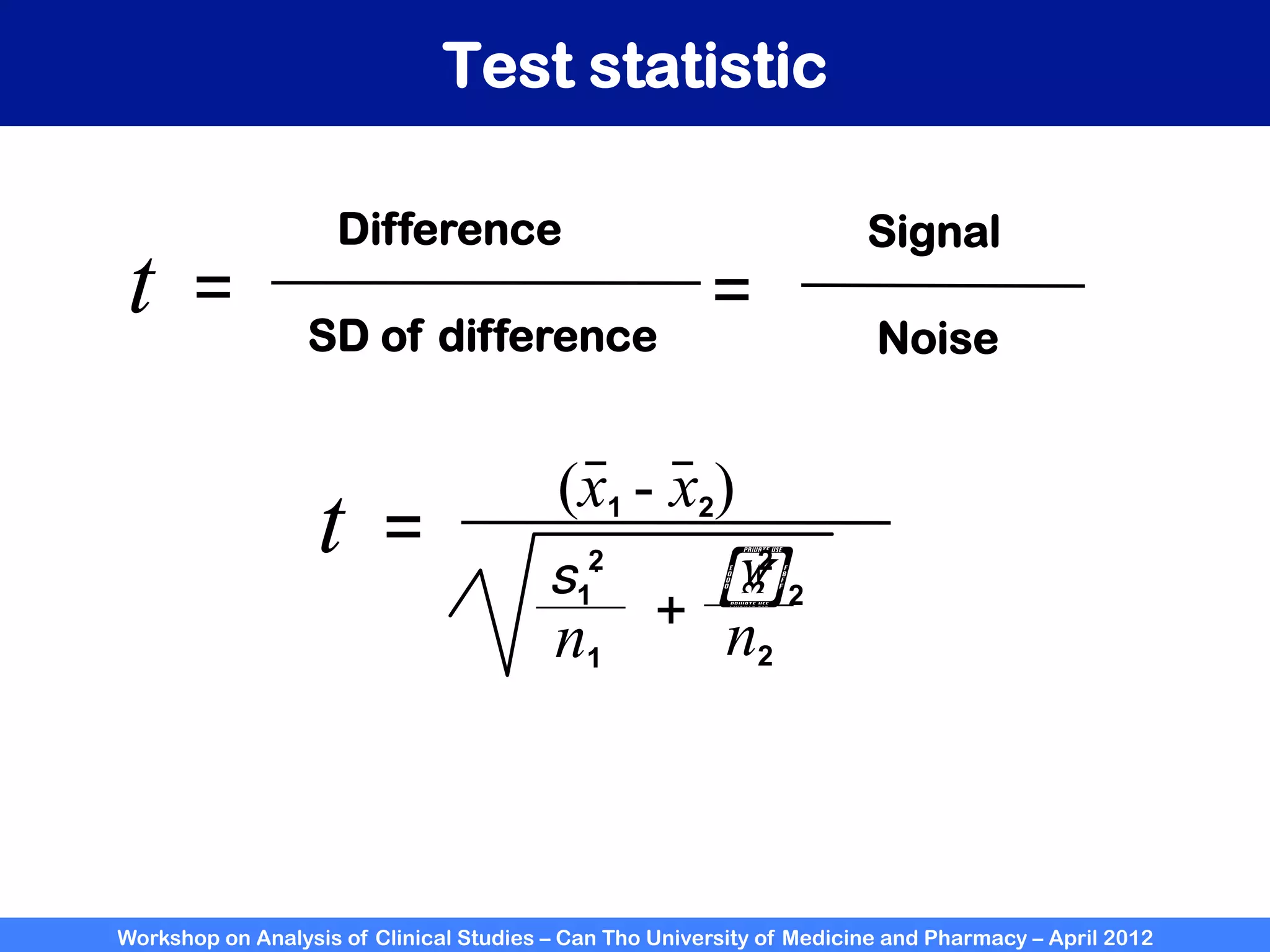 Workshop on Analysis of Clinical Studies – Can Tho University of Medicine and Pharmacy – April 2012
Test statistic
t =
Difference
SD of difference
=
Signal
Noise
(x1 - x2)
t =
n1 n2
+
s1
.
!2
2
2
 