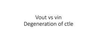 Vout vs vin
Degeneration of ctle
 