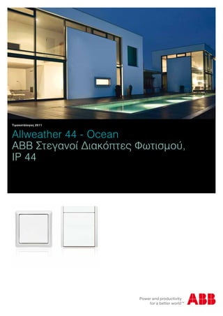 Allweather 44 - Ocean
ΑΒΒ Στεγανοί Διακόπτες Φωτισμού,
IP 44
Τιμοκατάλογος 2011
 