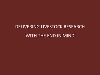 DELIVERING LIVESTOCK RESEARCH
‘WITH THE END IN MIND’
 