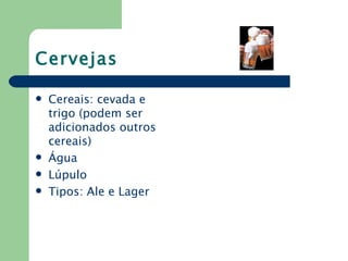 Cervejas

   Cereais: cevada e
    trigo (podem ser
    adicionados outros
    cereais)
   Água
   Lúpulo
   Tipos: Ale e Lager
 