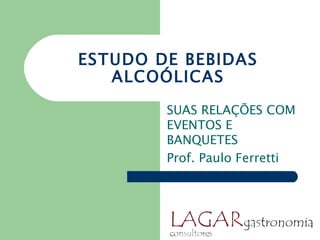 ESTUDO DE BEBIDAS
   ALCOÓLICAS

        SUAS RELAÇÕES COM
        EVENTOS E
        BANQUETES
        Prof. Paulo Ferretti
 
