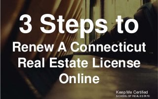 3 Steps to
Renew A Connecticut
Real Estate License
Online
Keep Me Certified
SCHOOL OF REAL ESTATE
 