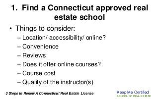 1. Find a Connecticut approved real
estate school
• Things to consider:
– Location/ accessibility/ online?
– Convenience
–...