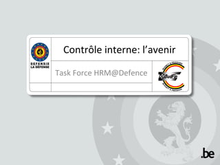 Contrôle interne: l’avenir
Task Force HRM@Defence

 