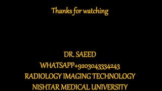 Thanks for watching
DR. SAEED
WHATSAPP+9203043334243
RADIOLOGY IMAGING TECHNOLOGY
NISHTAR MEDICAL UNIVERSITY
 