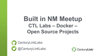 Built in NM Meetup
CTL Labs – Docker –
Open Source Projects
CenturyLinkLabs
@CenturyLinkLabs
 