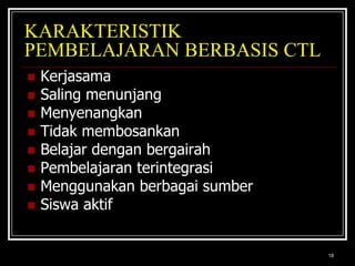 18KARAKTERISTIK PEMBELAJARAN BERBASIS CTLKerjasamaSaling menunjangMenyenangkanTidak membosankanBelajar dengan bergairahPembelajaran terintegrasiMenggunakan berbagai sumberSiswa aktif