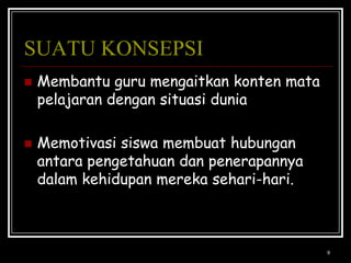 9SUATU KONSEPSIMembantu guru mengaitkankontenmatapelajarandengansituasiduniaMemotivasisiswamembuathubunganantarapengetahuandanpenerapannyadalamkehidupanmerekasehari-hari.