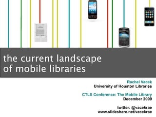 the current landscape
of mobile libraries
                                      Rachel Vacek
                     University of Houston Libraries

                CTLS Conference: The Mobile Library
                                    December 2009

                                twitter: @vacekrae
                       www.slideshare.net/vacekrae
 