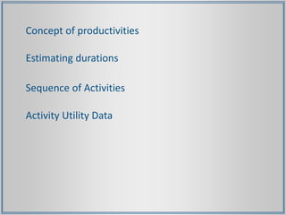 Concept of productivities
Estimating durations
Sequence of Activities
Activity Utility Data
 