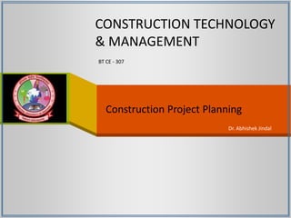 CONSTRUCTION TECHNOLOGY
& MANAGEMENT
BT CE - 307
Dr. Abhishek Jindal
Construction Project Planning
 