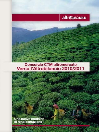 Consorzio CTM altromercato
 Verso l’Altrobilancio 2010/2011




Una nuova modalità
di rendicontazione
 